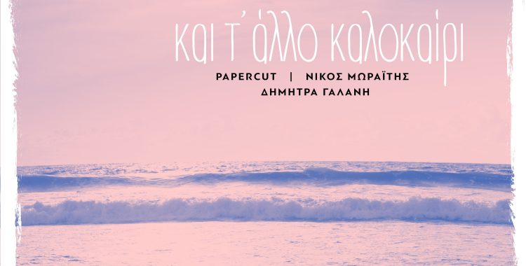 Δήμητρα Γαλάνη & Papercut & Νίκος Μωραΐτης – Και Τ’ Άλλο Καλοκαίρι